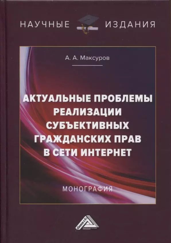 Обложка книги "Алексей Максуров: Актуальные проблемы реализации субъективных гражданских прав в сети интрнет. Монография"