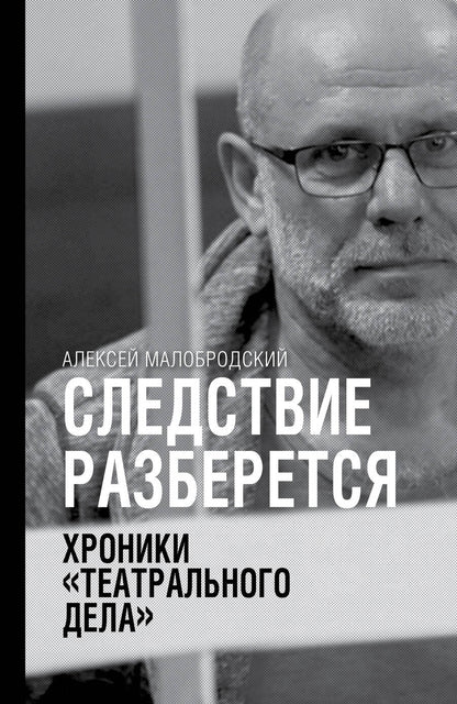 Обложка книги "Алексей Малобродский: Следствие разберется. Хроники "театрального дела""