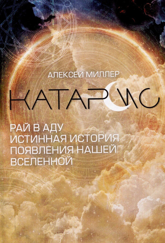 Обложка книги "Алексей Миллер: Катарсис. Рай в аду. Истинная история появления нашей Вселенной"