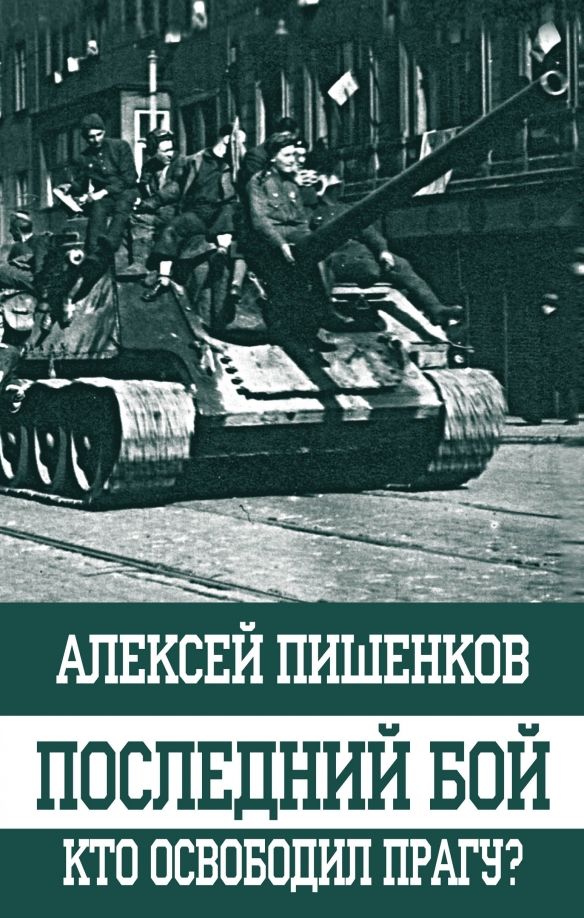 Обложка книги "Алексей Пишенков: Последний бой. Кто освободил Прагу?"