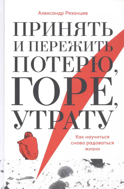Обложка книги "Алексей Рязанцев: Принять и пережить потерю, горе, утрату: Как научиться снова радоваться жизни"