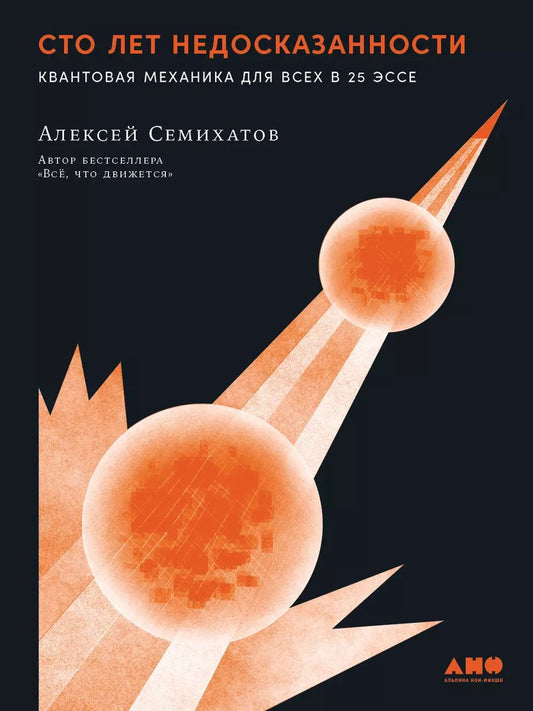 Обложка книги "Алексей Семихатов: Сто лет недосказанности. Квантовая механика для всех в 25 эссе"