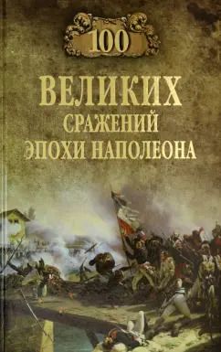 Обложка книги "Алексей Шишов: 100 великих сражений эпохи Наполеона"