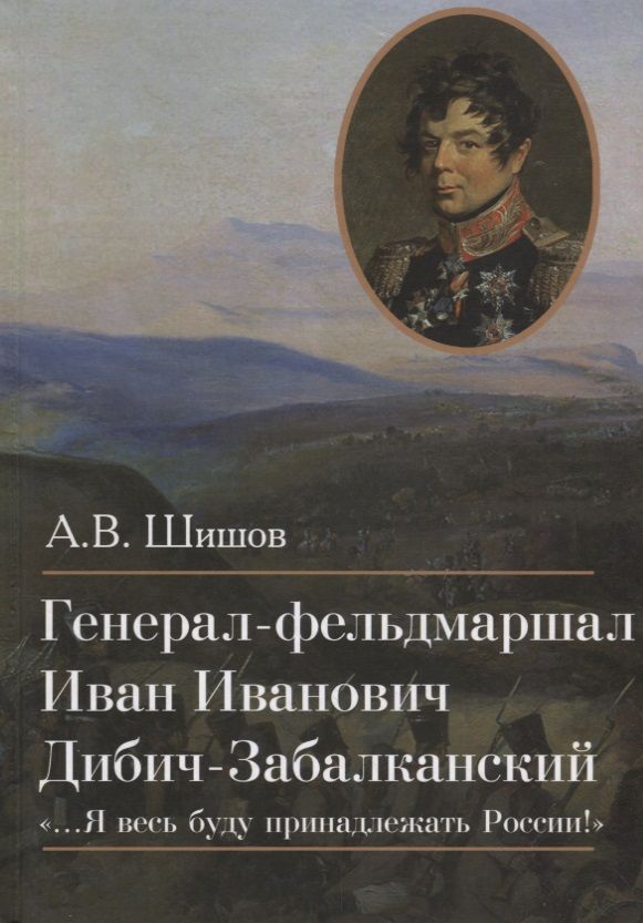 Обложка книги "Алексей Шишов: Генерал-фельдмаршал Иван Иванович Дибич-Забалканский"