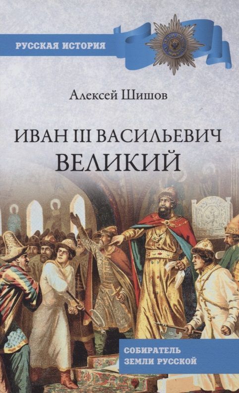 Обложка книги "Алексей Шишов: Иван III Васильевич Великий. Собиратель земли Русской"