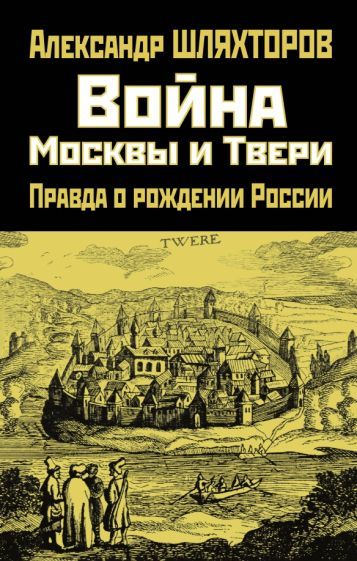 Обложка книги "Алексей Шляхторов: Война Москвы и Твери. Правда о рождении России"