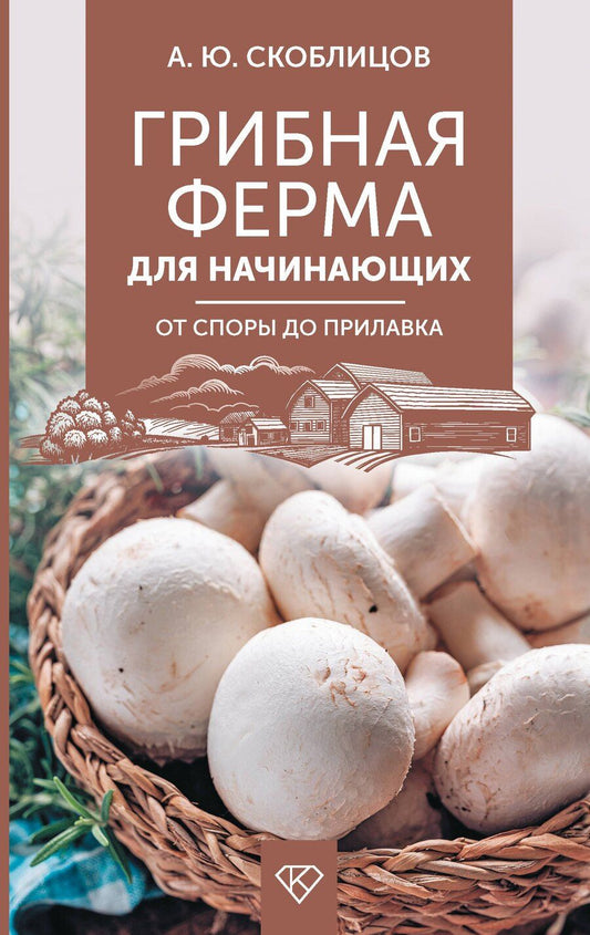 Обложка книги "Алексей Скоблцов: Грибная ферма для начинающих. От споры до прилавка"