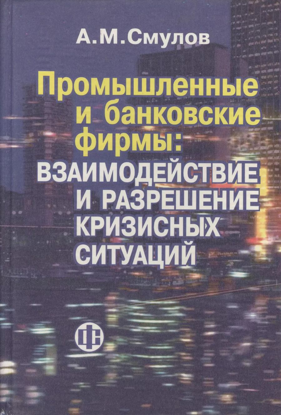 Обложка книги "Алексей Смулов: Промышленные и банковские фирмы: взаимодействие и разрешение кризисных ситуаций"