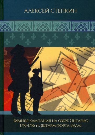 Обложка книги "Алексей Степкин: Зимняя кампания на озере Онтарио 1755-1756 гг. Штурм форта Булл"
