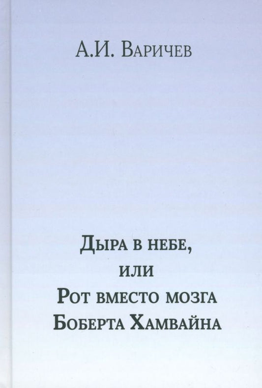 Обложка книги "Алексей Варичев: Дыра в небе, или Рот вместо мозга Боберта Хамвайна"