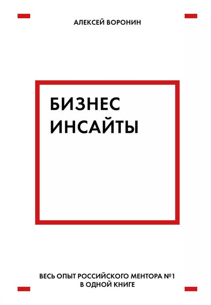 Обложка книги "Алексей Воронин: Бизнес-инсайты. Весь опыт российского ментора №1 в одной книге"