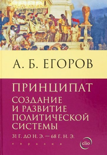 Обложка книги "Алексей Егоров: Принципат. Создание и развитие политической системы. 31 г. до н.э. - 68 г. н.э"