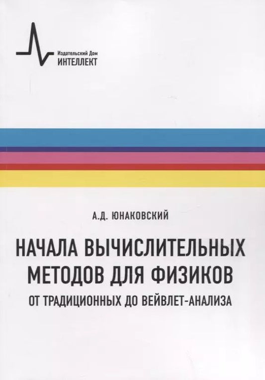 Обложка книги "Алексей Юнаковский: Начала вычислительных методов для физиков. От традиционных до вейвлет-анализа. Учебное пособие"