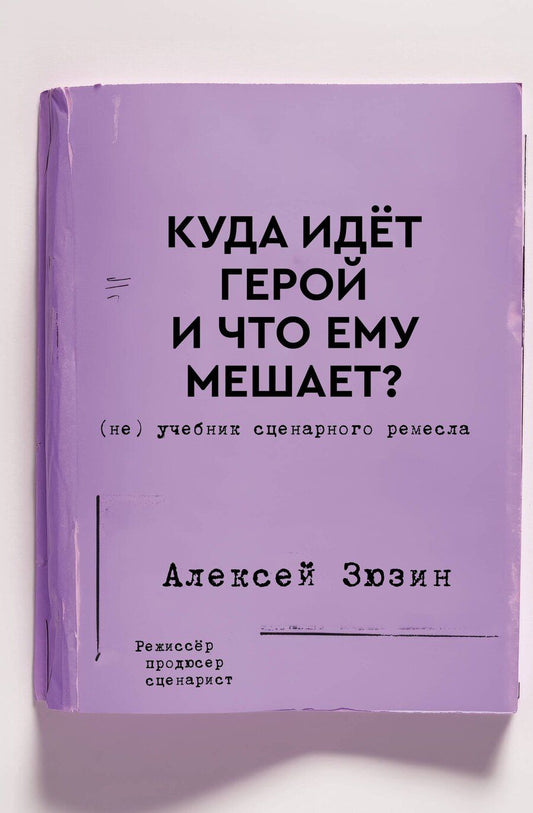 Обложка книги "Алексей Зюзин: Куда идет герой и что ему мешает? (не) Учебник сценарного ремесла"