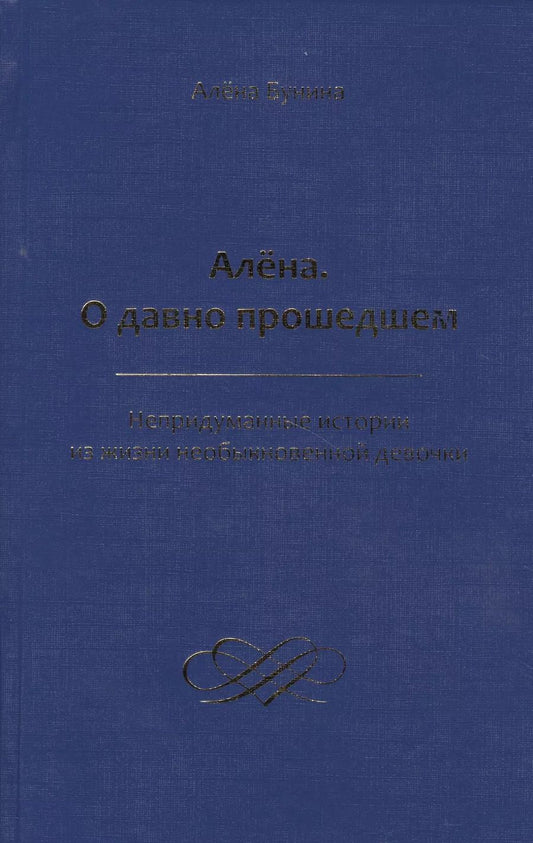 Обложка книги "Алена Бунина: Алена. О давно прошедшем. Непридуманные истории из жизни необыкновенной девочки"
