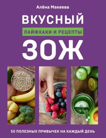 Обложка книги "Алена Макеева: Вкусный ЗОЖ. 50 полезных привычек на каждый день. Лайфхаки и рецепты"