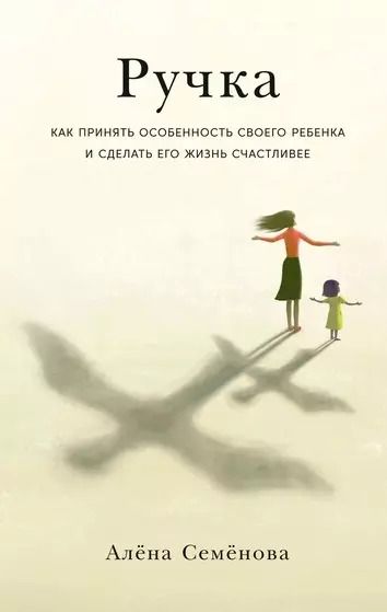 Обложка книги "Алена Семенова: Ручка: Как принять особенность своего ребенка и сделать его жизнь счастливее"