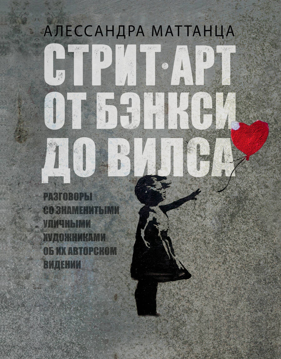 Обложка книги "Алессандра Маттанца: Стрит-арт: от Бэнкси до Вилса. Разговоры со знаменитыми уличными художниками об их авторском видении"