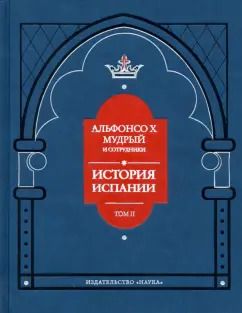 Обложка книги "Альфонсо X Мудрый и сотрудники. История Испании, которую составил благороднейший король дон Альфонсо"