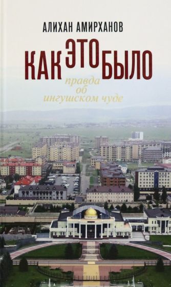 Обложка книги "Алихан Амирханов: Как это было, или Правда об ингушском чуде"