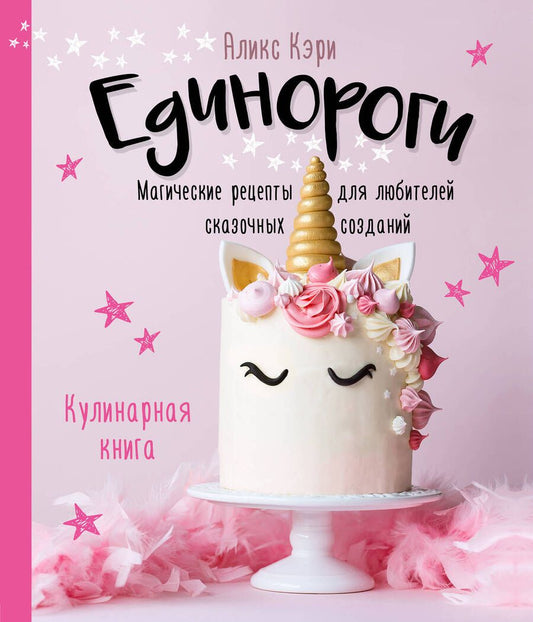 Обложка книги "Аликс Кэри: Единороги. Кулинарная книга. Магические рецепты для любителей сказочных созданий"