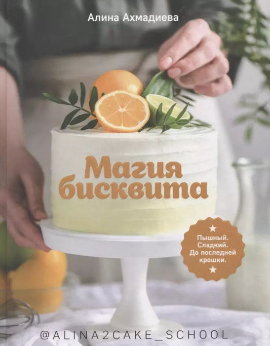 Обложка книги "Алина Ахмадиева: Магия бисквита. Пышный. Сладкий. До последней крошки"