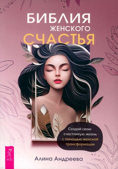 Обложка книги "Алина Андреева: Библия женского счастья. Создай свою счастливую жизнь с помощью женской трансформации"
