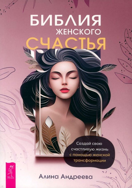 Обложка книги "Алина Андреева: Библия женского счастья. Создай свою счастливую жизнь с помощью женской трансформации"