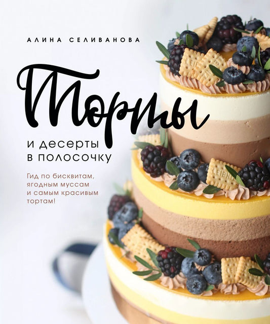 Обложка книги "Алина Селиванова: Торты и десерты в полосочку. Гид по бисквитам, ягодным муссам и самым красивым тортам!"