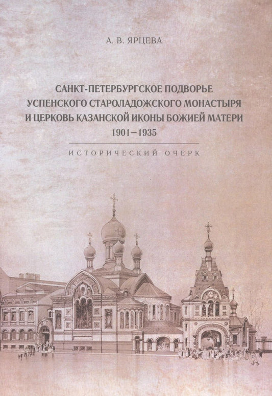 Обложка книги "Алина Ярцева: Санкт-Петербургское Подворье Успенского Староладожского монастыря и церковь Казанской иконы Божией Матери. 1901-1935"
