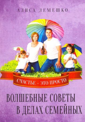 Обложка книги "Алиса Лемешко: Волшебные советы в делах семейных. Счастье это просто"