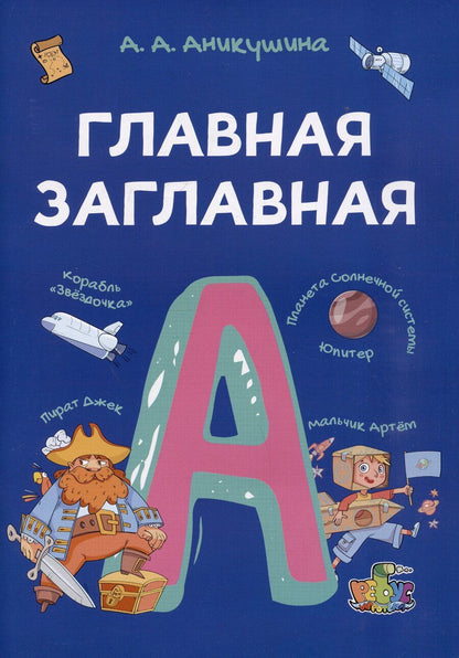 Обложка книги "Алла Аникушина: Главная заглавная. Всё про написание заглавной буквы в словах и предложениях. Пособие с развивающими заданиями для детей от 7 лет"