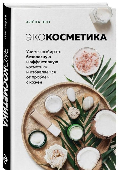 Фотография книги "Алёна Эко: Экокосметика. Учимся выбирать безопасную и эффективную косметику и избавляемся от проблем с кожей"