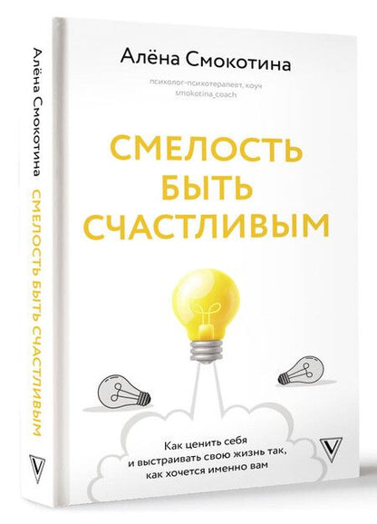 Фотография книги "Алёна Смокотина: Смелость быть счастливым. Как ценить себя и выстраивать свою жизнь так, как хочется именно вам"