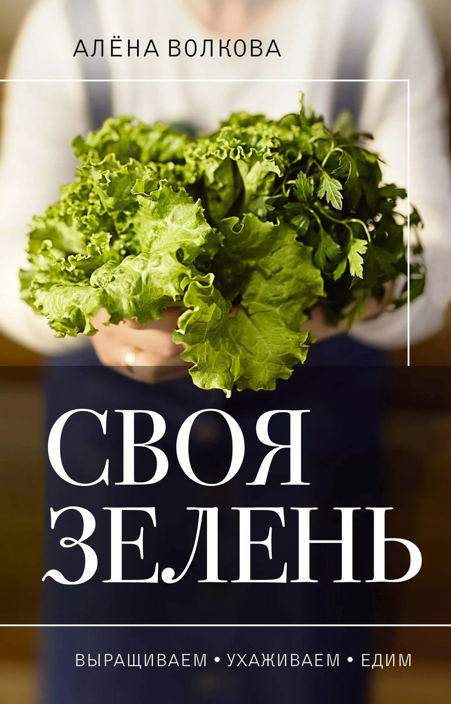 Обложка книги "Алёна Волкова: Своя зелень. Выращиваем, ухаживаем и едим"
