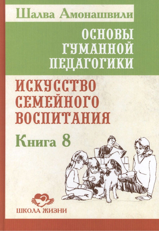 Обложка книги "Амонашвили: Основы гуманной педагогики. Книга 8. Искусство семейного воспитания. Педагогическое эссе"