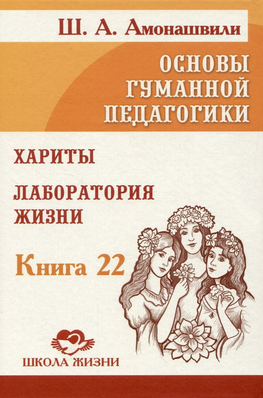 Обложка книги "Амонашвили: Основы гуманной педагогики. Том 22. Хариты. Лаборатория жизни"