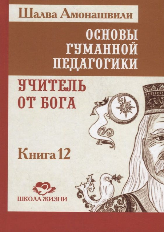 Обложка книги "Амонашвили: Основы гуманной педагогики. В 20 книгах. Учитель от бога. Книга 12"