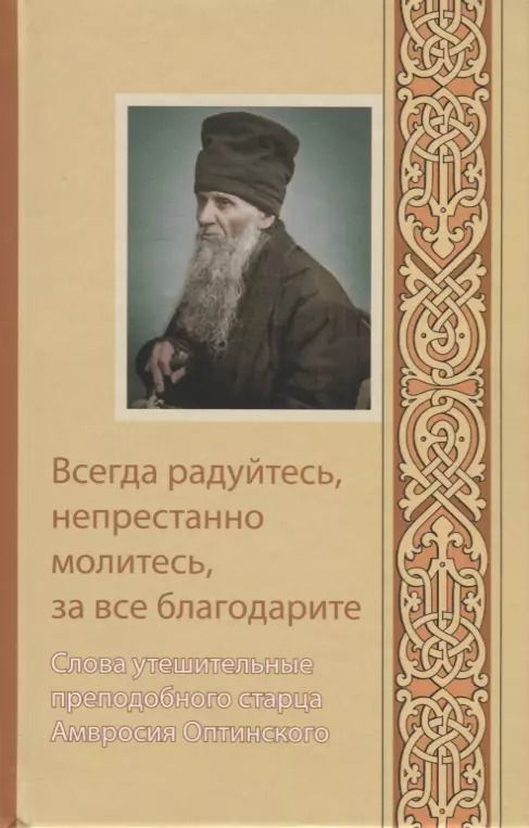 Обложка книги "Амвросий Оптинский: Всегда радуйтесь, непрестанно молитесь, за все благодарите. Слова утешительные преподобного старца Амвросия"