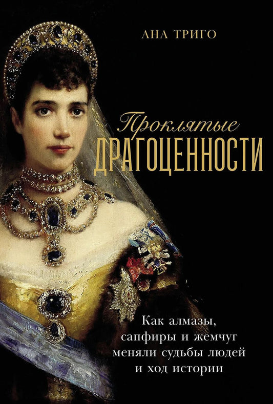 Обложка книги "Ана Триго: Проклятые драгоценности: Как алмазы, сапфиры и жемчуг меняли судьбы людей и ход истории"