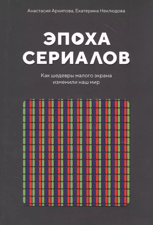 Обложка книги "Анастасия Архипова: Эпоха сериалов. Как шедевры малого экрана изменили наш мир"