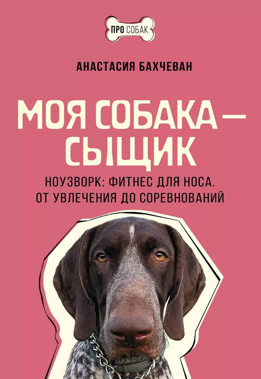 Обложка книги "Анастасия Бахчеван: Моя собака - сыщик. Ноузворк: фитнес для носа. От увлечения до соревнований"