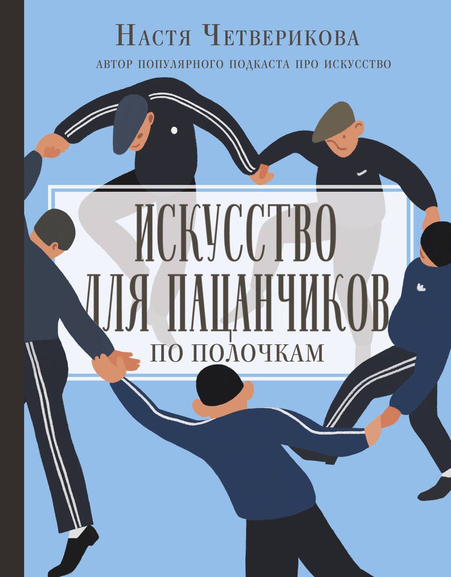 Обложка книги "Анастасия Четверикова: Искусство для пацанчиков. По полочкам"