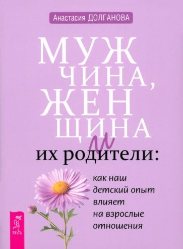 Обложка книги "Анастасия Долганова: Мужчина, женщина и их родители. Как наш детский опыт влияет на взрослые отношения"