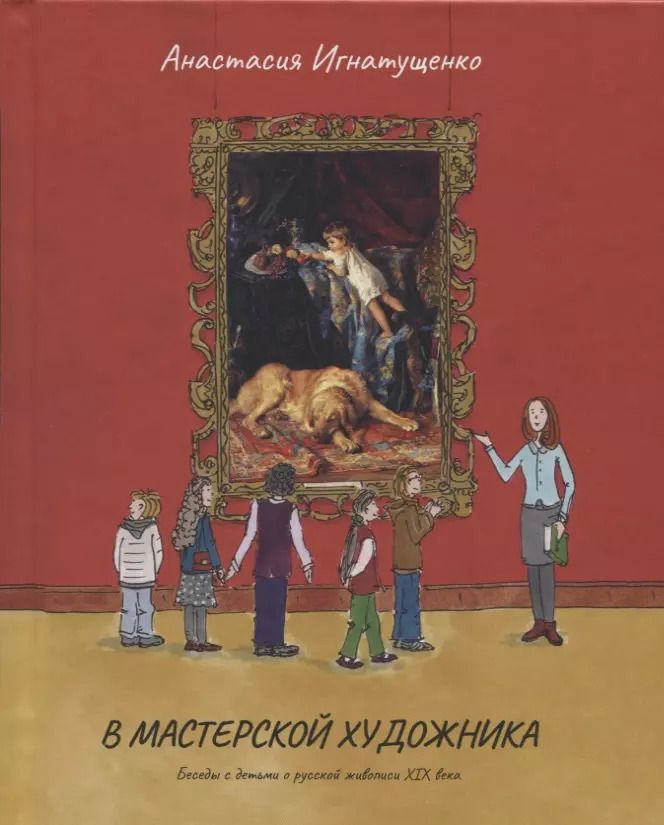 Обложка книги "Анастасия Игнатущенко: В мастерской художника.Беседы с детьми о русской живописи ХIХ века"