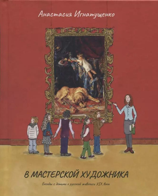Обложка книги "Анастасия Игнатущенко: В мастерской художника.Беседы с детьми о русской живописи ХIХ века"