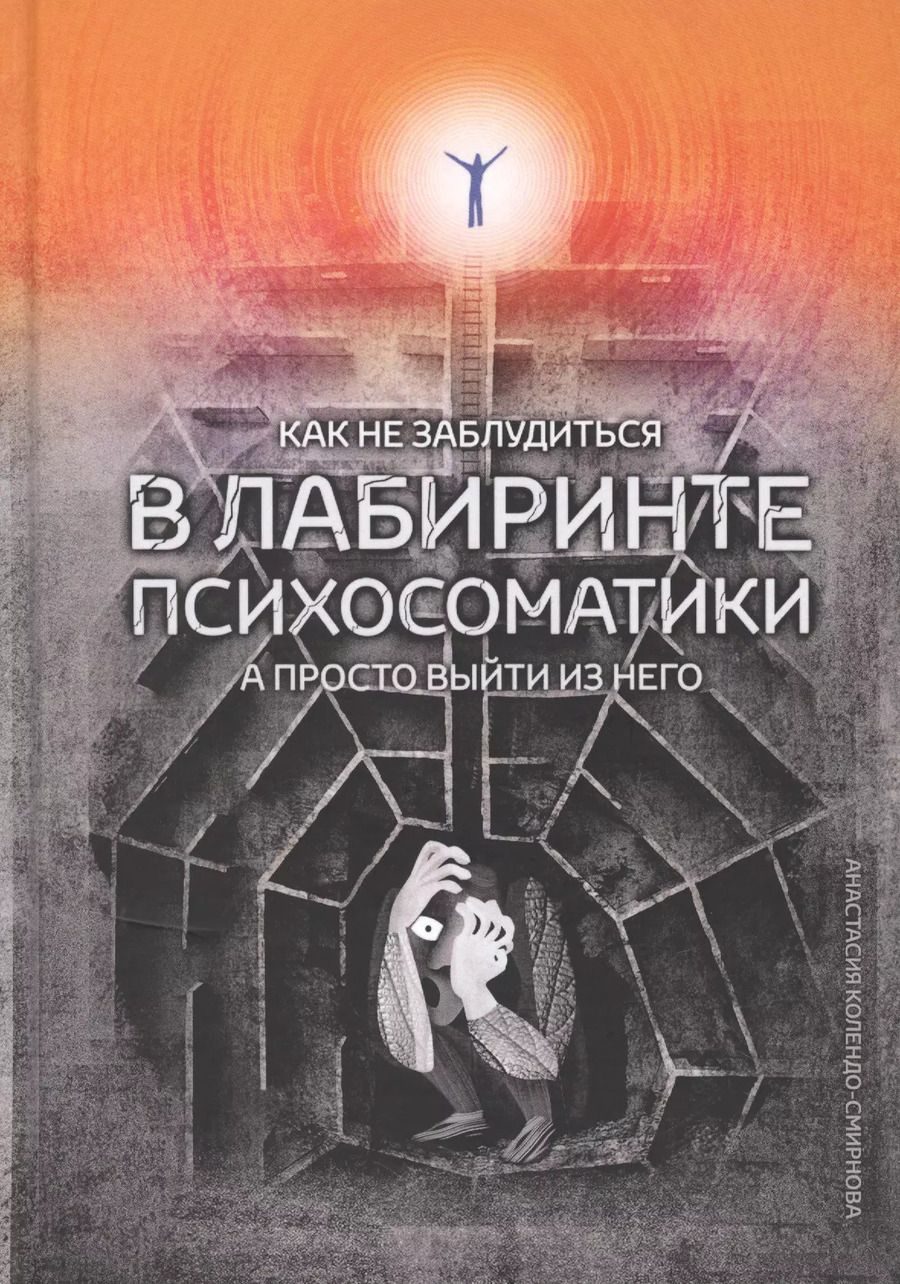 Обложка книги "Анастасия Колендо-Смирнова: Как не заблудиться в лабиринте психосоматики, а просто выйти из него"