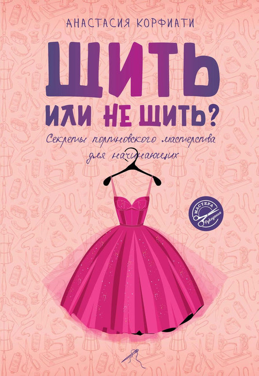 Обложка книги "Анастасия Корфиати: Шить или не шить? Секреты портновского мастерства для начинающих"