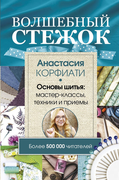 Обложка книги "Анастасия Корфиати: Волшебный стежок. Основы шитья: мастер-классы, техники и приемы"