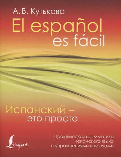 Обложка книги "Анастасия Кутькова: Испанский - это просто. Практическая грамматика испанского языка с упражнениями и ключами"
